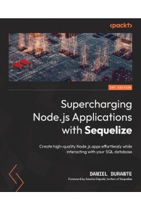 Supercharging Node. js Applications with Sequelize  - Create high-quality Node.js apps effortlessly while interacting with your SQL database