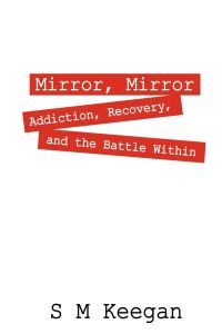 Mirror, Mirror  - Addiction, recovery, and the battle within