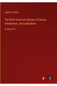 The North American Species of Cactus, Anhalonium, and Lophophora  - in large print