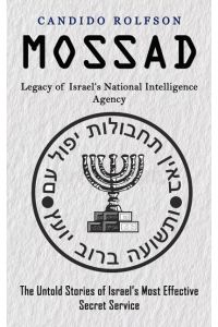 Mossad  - Legacy of Israel's National Intelligence Agency (The Untold Stories of Israel's Most Effective Secret Service)