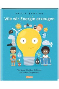 Wie wir Energie erzeugen  - Von Sonne, Wind, Gas, Öl, Atomen und anderen Energiequellen | Ein Sachbilderbuch für Kinder ab 6