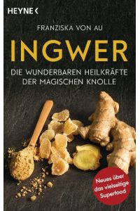 Ingwer  - Die wunderbaren Heilkräfte der magischen Knolle - Neues über das vielseitige Superfood