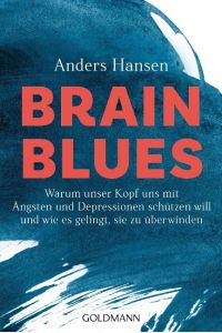 Brain Blues  - Warum unser Kopf uns mit Ängsten und Depressionen schützen will - und wie es gelingt, sie zu überwinden