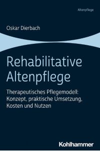 Rehabilitative Altenpflege  - Therapeutisches Pflegemodell: Konzept, praktische Umsetzung, Kosten und Nutzen