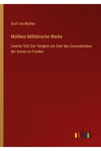 Moltkes Militärische Werke  - Zweiter Teil: Die Tätigkeit als Chef des Generalstabes der Armee im Frieden