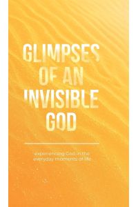 Glimpses of an Invisible God - Experiencing God in the Everyday Moments of Life