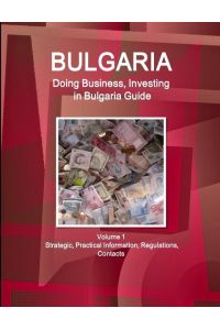 Bulgaria  - Doing Business, Investing in Bulgaria Guide Volume 1 Strategic, Practical Information, Regulations, Contacts