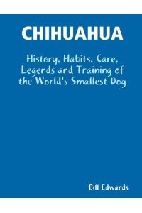 CHIHUAHUA  - History, Habits, Care, Legends and Training of the World's Smallest Dog