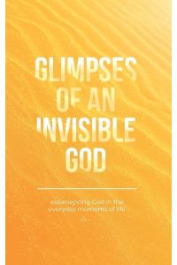 Glimpses of an Invisible God - Experiencing God in the Everyday Moments of Life