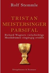 Tristan - Meistersinger - Parsifal  - Richard Wagners vielschichtige Musikdramen eingängig erzählt