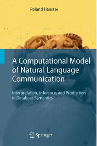 A Computational Model of Natural Language Communication  - Interpretation, Inference, and Production in Database Semantics