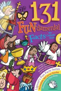 131 Fun-Damental Facts for Catholic Kids  - Liturgy, Litanies, Rituals, Rosaries, Symbols, Sacraments and Sacred Scripture