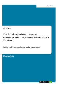 Die habsburgisch-osmanische Großbotschaft 1719/20 im Wienerischen Diarium  - Edition und Zusammenfassung der Berichterstattung