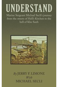 Understand  - Marine Sergeant Michael Secli's Journey from the Streets of Hell's Kitchen to the Hell of Khe Sanh