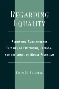 Regarding Equality  - Rethinking Contemporary Theories of Citizenship, Freedom, and the Limits of Moral Pluralism