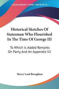 Historical Sketches Of Statesman Who Flourished In The Time Of George III  - To Which Is Added Remarks On Party, And An Appendix V2
