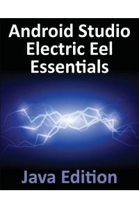 Android Studio Electric Eel Essentials - Java Edition - Developing Android Apps Using Android Studio 2022.1.1 and Java
