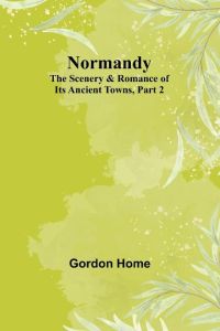 Normandy  - The Scenery & Romance of Its Ancient Towns, Part 2