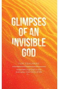 Glimpses of an Invisible God for Teachers - Experiencing God in the Everyday Moments of Life