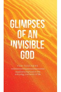 Glimpses of an Invisible God for Teachers - Experiencing God in the Everyday Moments of Life