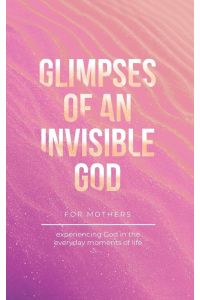 Glimpses of an Invisible God for Mothers - Experiencing God in the Everyday Moments of Life