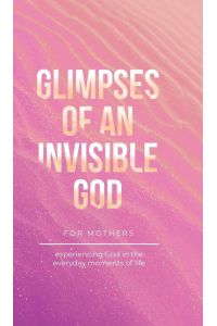 Glimpses of an Invisible God for Mothers - Experiencing God in the Everyday Moments of Life