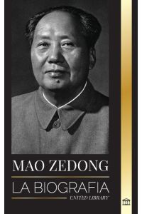 Mao Zedong  - La biografía de Mao Tse-Tung; el revolucionario cultural, padre de la China moderna, su vida y el Partido Comunista