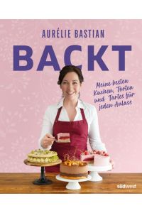 Aurélie Bastian backt  - Meine besten Kuchen, Torten und Tartes für jeden Anlass