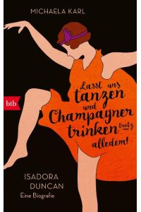 »Lasst uns tanzen und Champagner trinken - trotz alledem!«  - Isadora Duncan. Eine Biografie