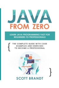 Java From Zero - Learn Java Programming Fast for Beginners to Professionals: The Complete Guide With Code Examples and Exercises to Become a Professional