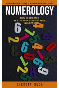 Numerology  - Everything You Need to Become a Master Numerologist (How to Embrace the Synchronicities of Angel Numbers)