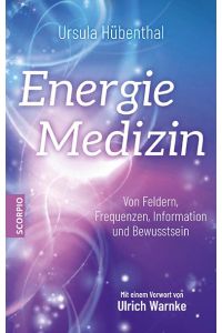 Energiemedizin  - Von Feldern, Frequenzen, Information und Bewusstsein - Mit einem Vorwort von Ulrich Warnke