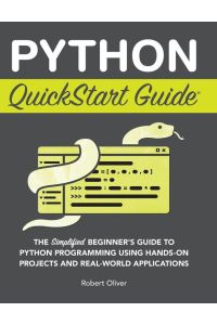 Python QuickStart Guide - The Simplified Beginner's Guide to Python Programming Using Hands-On Projects and Real-World Applications