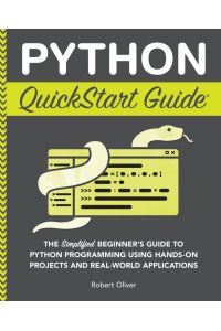 Python QuickStart Guide - The Simplified Beginner's Guide to Python Programming Using Hands-On Projects and Real-World Applications