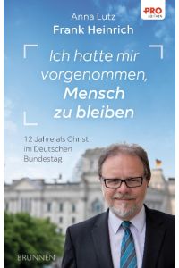 Ich hatte mir vorgenommen, Mensch zu bleiben  - 12 Jahre als Christ im Deutschen Bundestag