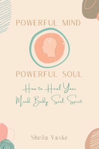 Powerful Mind Powerful Soul  - How to Heal Your Mind. Body. Spirit. Soul.
