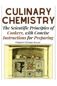 Culinary Chemistry  - The Scientific Principles of Cookery, with Concise Instructions for Preparing