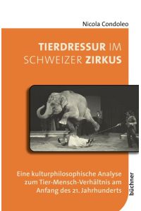 Tierdressur im Schweizer Zirkus  - Eine kulturphilosophische Analyse zum Tier-Mensch-Verhältnis am Anfang des 21. Jahrhunderts