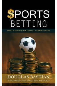 Sports Betting  - Sports Betting Plus How to Create a Winning Strategy (A Beginner's Guide to Betting on Sports)
