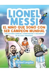 Lionel Messi  - El niño que soñó con ser campeón mundial. La historia ejemplar, conmovedora y fascinante de un chico argentino.: El niño que soñó con ser campeón mundial.