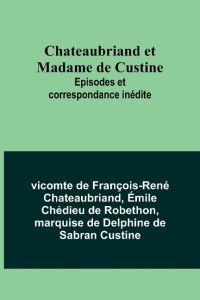 Chateaubriand et Madame de Custine  - Episodes et correspondance inédite