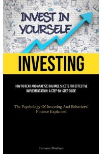 Investing  - How To Read And Analyze Balance Sheets For Effective Implementation: A Step-By-Step Guide (The Psychology Of  Investing And Behavioral Finance Explained)