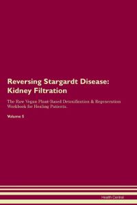 Reversing Stargardt Disease  - Kidney  Filtration  The Raw Vegan Plant-Based Detoxification & Regeneration Workbook for Healing Patients.  Volume 5