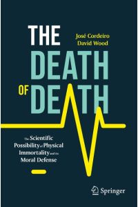 The Death of Death  - The Scientific Possibility of Physical Immortality and its Moral Defense