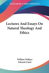 Lectures And Essays On Natural Theology And Ethics