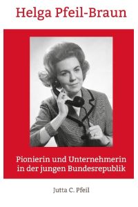 Helga Pfeil-Braun  - Pionierin und Unternehmerin in der jungen Bundesrepublik