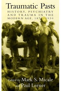 Traumatic Pasts  - History, Psychiatry, and Trauma in the Modern Age, 1870 1930