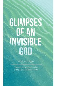 Glimpses of an Invisible God for Women - Experiencing God in the Everyday Moments of Life