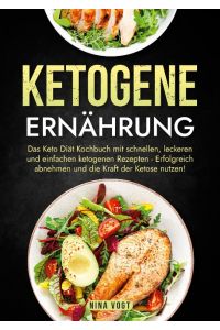 Ketogene Ernährung  - Das Keto Diät Kochbuch mit schnellen, leckeren und einfachen ketogenen Rezepten - Erfolgreich abnehmen und die Kraft der Ketose nutzen!
