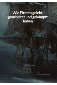 Wie Piraten gelebt, gearbeitet und gekämpft haben